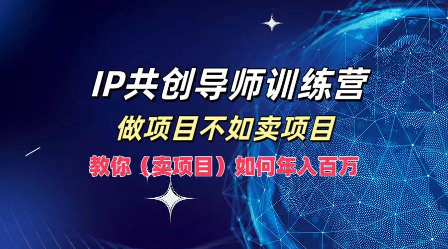 IP共创导师训练营，做项目不如卖项目，教你（卖项目）如何实现年入百万-吾藏分享