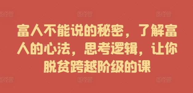 富人不能说的秘密，了解富人的心法，思考逻辑，让你脱贫跨越阶级的课-吾藏分享