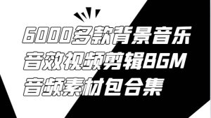 6000多款背景音乐音效视频剪辑BGM音频素材包合集-吾藏分享