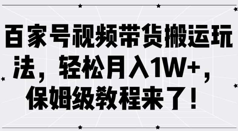 百家号视频带货搬运玩法，轻松月入1W+，保姆级教程来了【揭秘】-吾藏分享