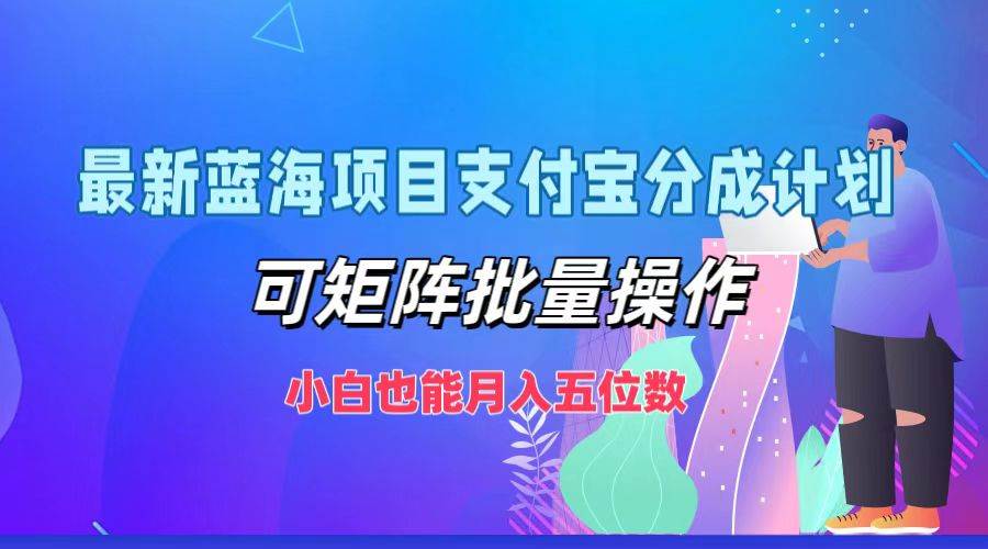 最新蓝海项目支付宝分成计划，可矩阵批量操作，小白也能月入五位数-吾藏分享