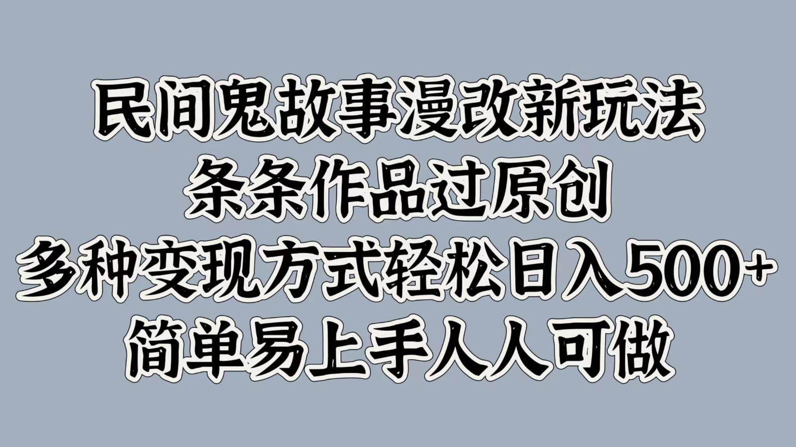 民间鬼故事漫改新玩法，条条作品过原创，多种变现方式轻松日入500+简单易上手人人可做-吾藏分享