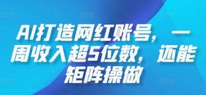 AI打造网红账号，一周收入超5位数，还能矩阵操做-吾藏分享