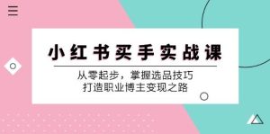 小红书买手实战课：从零起步，掌握选品技巧，打造职业博主变现之路-吾藏分享