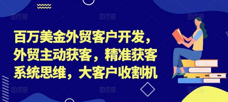 百万美金外贸客户开发，外贸主动获客，精准获客系统思维，大客户收割机-吾藏分享