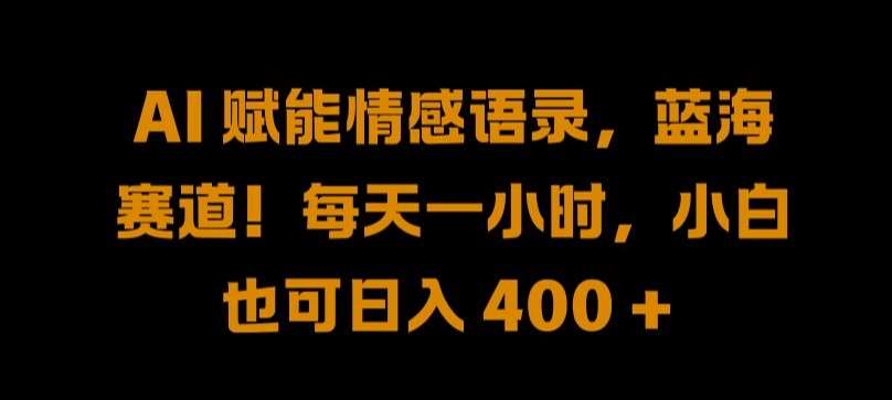 AI 赋能情感语录，蓝海赛道!每天一小时，小白也可日入 400 + 【揭秘】-吾藏分享