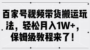 百家号视频带货搬运玩法，轻松月入1W+，保姆级教程来了！-吾藏分享