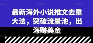 最新海外小说推文去重大法，突破流量池，出海赚美金-吾藏分享