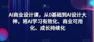 AI商业设计课，从0基础到AI设计大神，将AI学习有效化、商业可用化、成长持续化-吾藏分享