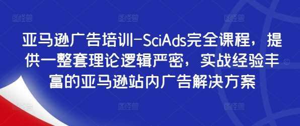 亚马逊广告培训-SciAds完全课程，提供一整套理论逻辑严密，实战经验丰富的亚马逊站内广告解决方案-吾藏分享