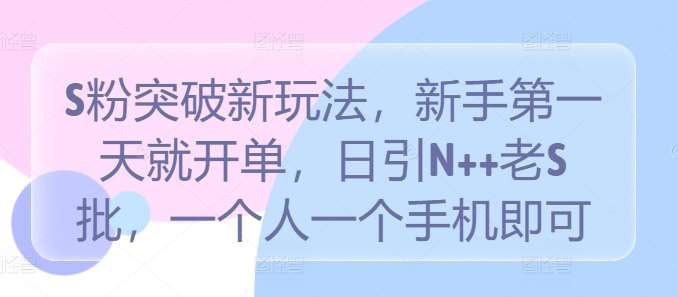 S粉突破新玩法，新手第一天就开单，日引N++老S批，一个人一个手机即可【揭秘】-吾藏分享