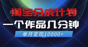 淘宝分成计划，一个作品几分钟， 单月变现10000+-吾藏分享