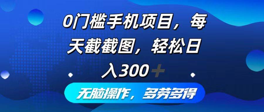 0门槛手机项目，每天截截图，轻松日入300+，无脑操作多劳多得-吾藏分享