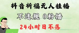 抖音最新祈福无人挂播，单日撸音浪收2万+0粉手机可开播，新手小白一看就会-吾藏分享