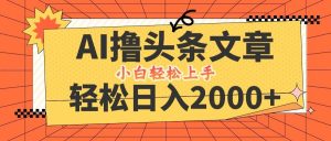 AI撸头条最新玩法，轻松日入2000+，当天起号，第二天见收益，小白轻松…-吾藏分享