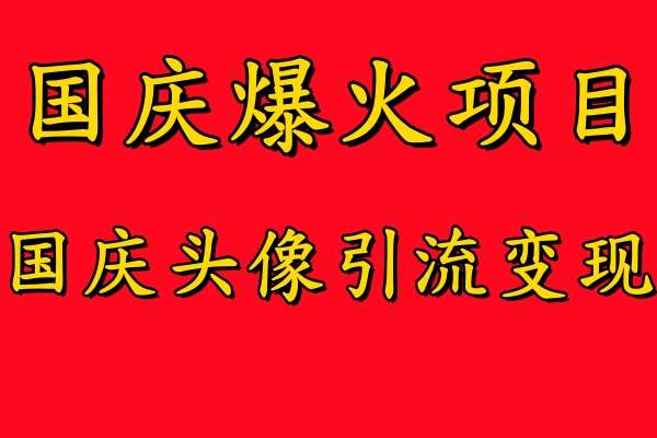 国庆爆火风口项目——国庆头像引流变现，零门槛高收益，小白也能起飞【揭秘】-吾藏分享