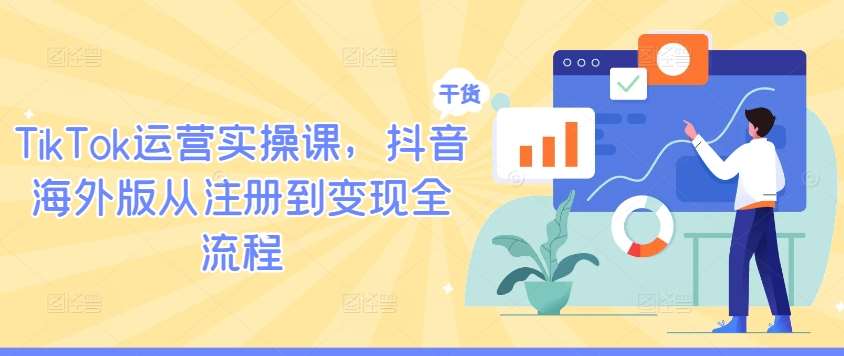 TikTok运营实操课，抖音海外版从注册到变现全流程-吾藏分享