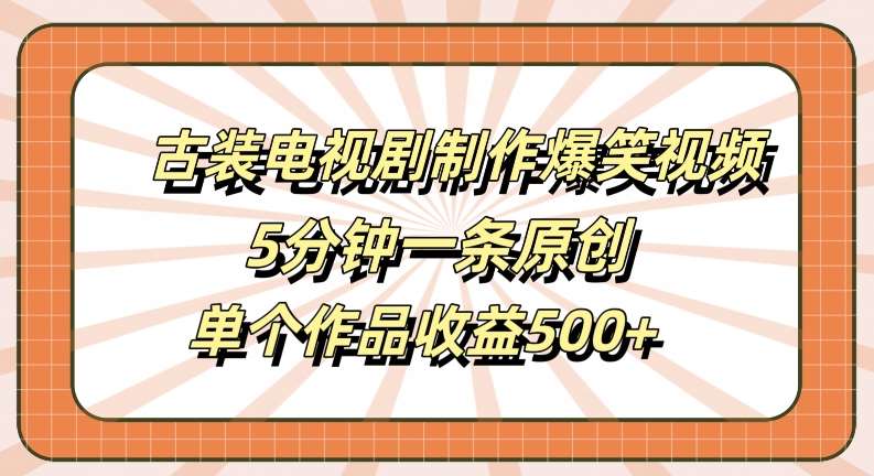 古装电视剧制作爆笑视频，5分钟一条原创，单个作品收益500+【揭秘】-吾藏分享