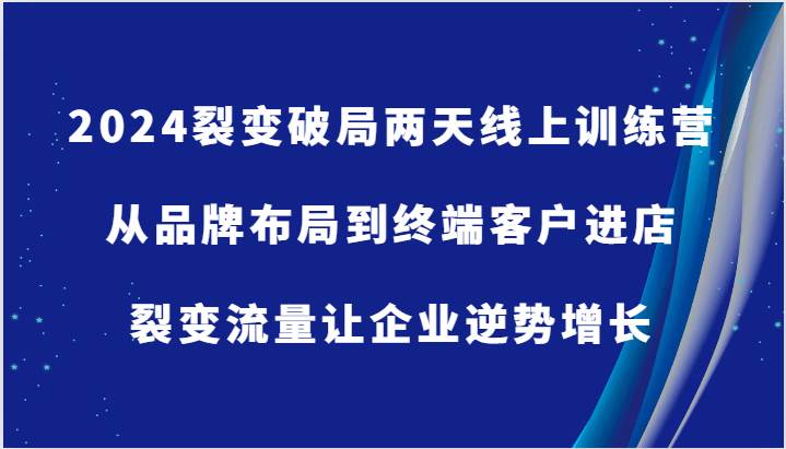 2024裂变破局两天线上训练营-从品牌布局到终端客户进店，裂变流量让企业逆势增长-吾藏分享