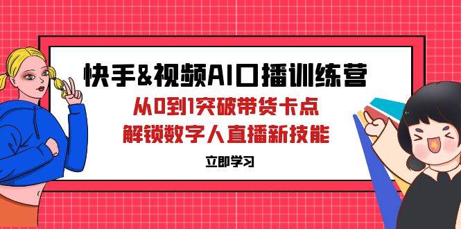 快手&视频号AI口播特训营：从0到1突破带货卡点，解锁数字人直播新技能-吾藏分享