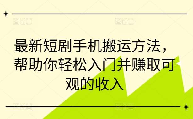 最新短剧手机搬运方法，帮助你轻松入门并赚取可观的收入-吾藏分享