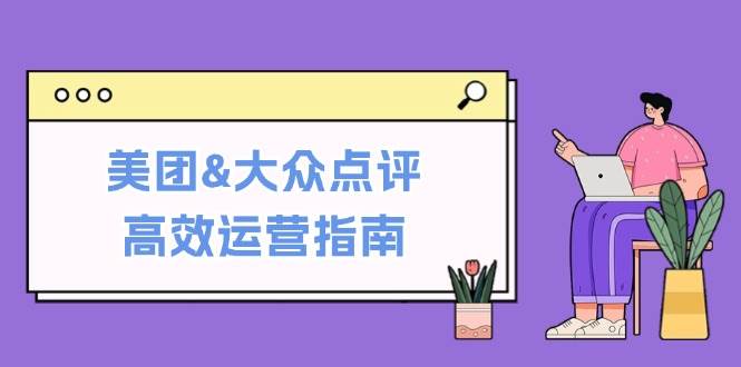 美团&大众点评高效运营指南：从平台基础认知到提升销量的实用操作技巧-吾藏分享