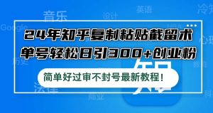 24年知乎复制粘贴截留术，单号轻松日引300+创业粉，简单好过审不封号最…-吾藏分享