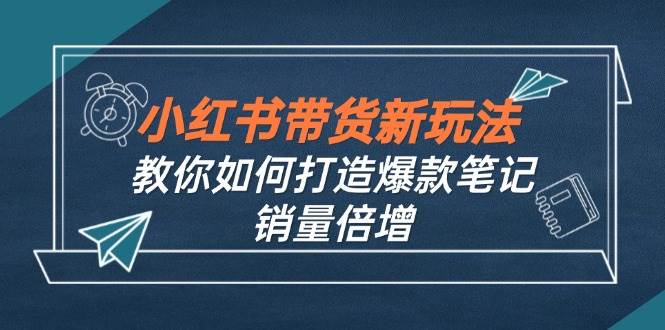 小红书带货新玩法【9月课程】教你如何打造爆款笔记，销量倍增（无水印）-吾藏分享