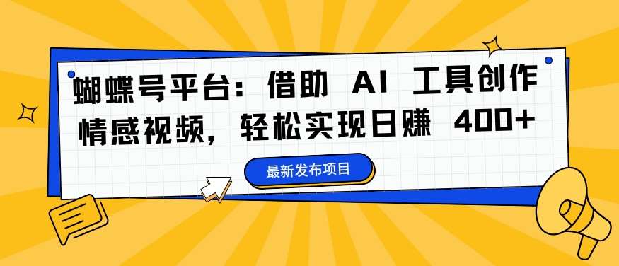 蝴蝶号平台：借助 AI 工具创作情感视频，轻松实现日赚 400+【揭秘】-吾藏分享