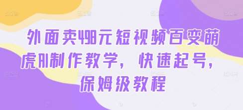 外面卖498元短视频百变萌虎AI制作教学，快速起号，保姆级教程-吾藏分享