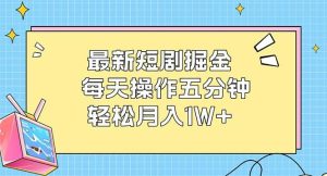 最新短剧掘金：每天操作五分钟，轻松月入1W+-吾藏分享