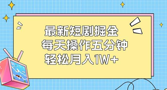 最新短剧掘金：每天操作五分钟，轻松月入1W+-吾藏分享