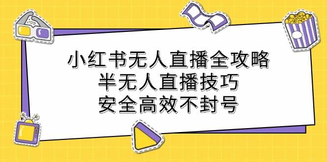 小红书无人直播全攻略：半无人直播技巧，安全高效不封号-吾藏分享