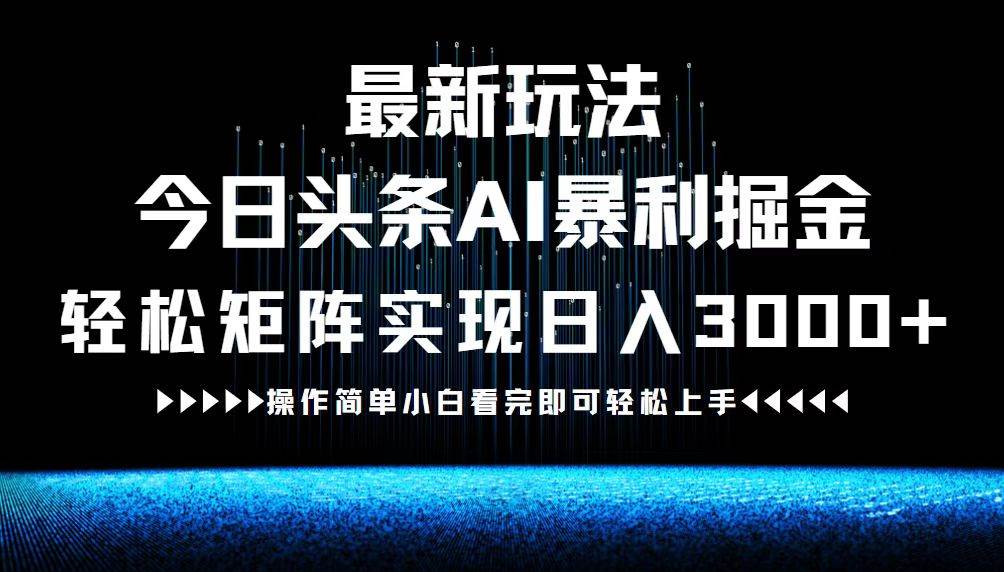 最新今日头条AI暴利掘金玩法，轻松矩阵日入3000+-吾藏分享