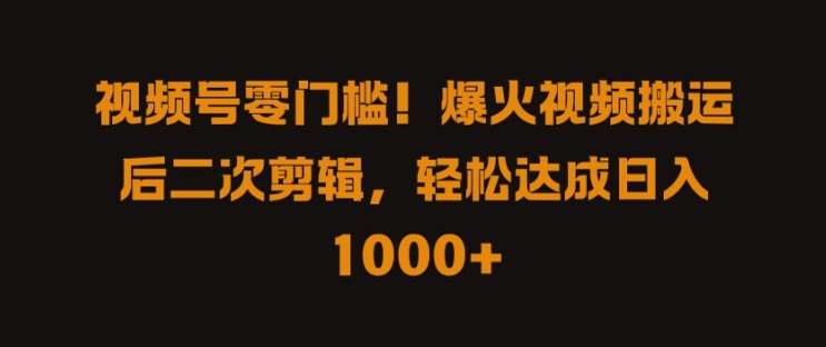 视频号零门槛，爆火视频搬运后二次剪辑，轻松达成日入 1k+【揭秘】-吾藏分享