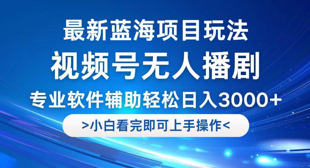 视频号最新玩法，无人播剧，轻松日入3000+，最新蓝海项目，拉爆流量收…-吾藏分享