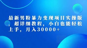 最新男粉暴力变现项目实操版，超详细教程，小白也能轻松上手，月入30000+-吾藏分享