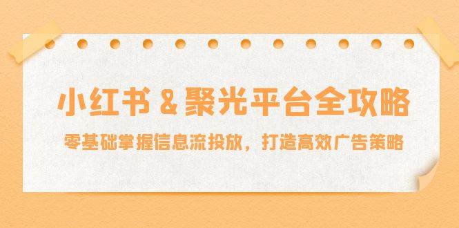 小红薯聚光平台全攻略：零基础掌握信息流投放，打造高效广告策略-吾藏分享