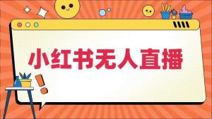 小红书无人直播，​最新小红书无人、半无人、全域电商-吾藏分享