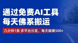 通过免费AI工具，每天佛系搬运。几分钟1条多平台分发，每天躺赚500+-吾藏分享