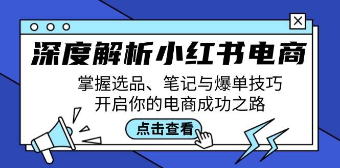 深度解析小红书电商：掌握选品、笔记与爆单技巧，开启你的电商成功之路-吾藏分享