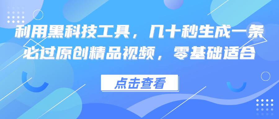 利用黑科技工具，几十秒生成一条必过原创精品视频，零基础适合-吾藏分享