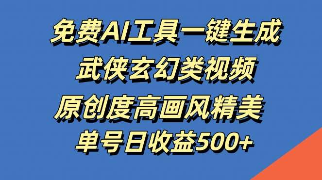 免费AI工具一键生成武侠玄幻类视频，原创度高画风精美，单号日收益几张【揭秘】-吾藏分享