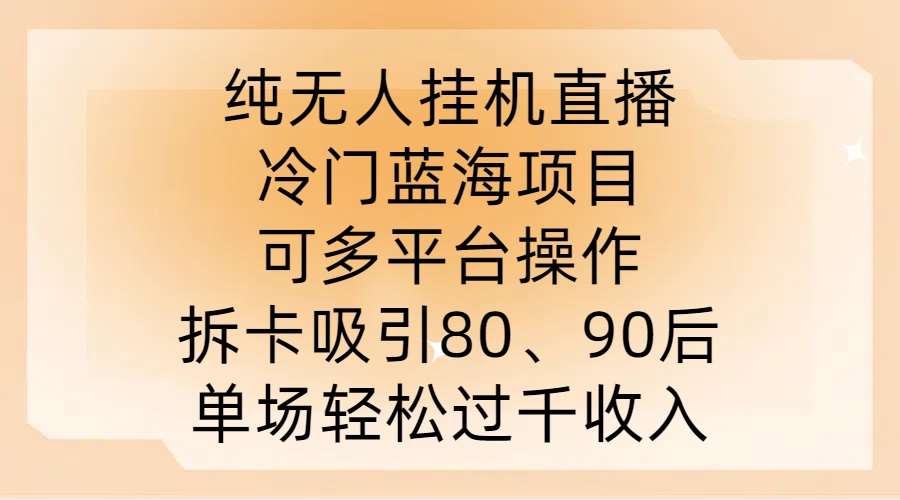 纯无人挂JI直播，冷门蓝海项目，可多平台操作，拆卡吸引80、90后，单场轻松过千收入【揭秘】-吾藏分享