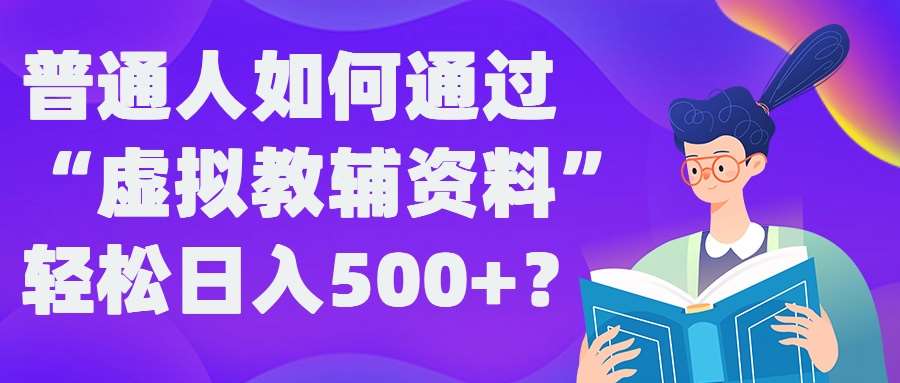 普通人如何通过“虚拟教辅”资料轻松日入500+?揭秘稳定玩法-吾藏分享