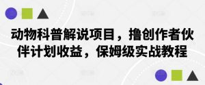 动物科普解说项目，撸创作者伙伴计划收益，保姆级实战教程-吾藏分享