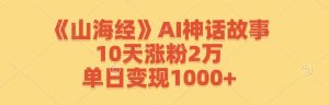 《山海经》AI神话故事，10天涨粉2万，单日变现1000+-吾藏分享