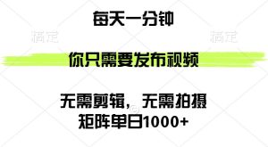 矩阵单日1000+，你只需要发布视频，用时一分钟，无需剪辑，无需拍摄-吾藏分享