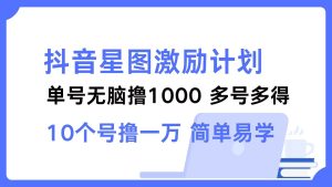 抖音星图激励计划 单号可撸1000  2个号2000  多号多得 简单易学-吾藏分享