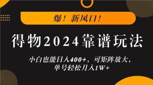 爆！新风口！小白也能日入400+，得物2024靠谱玩法，可矩阵放大，单号轻松月入1W+-吾藏分享